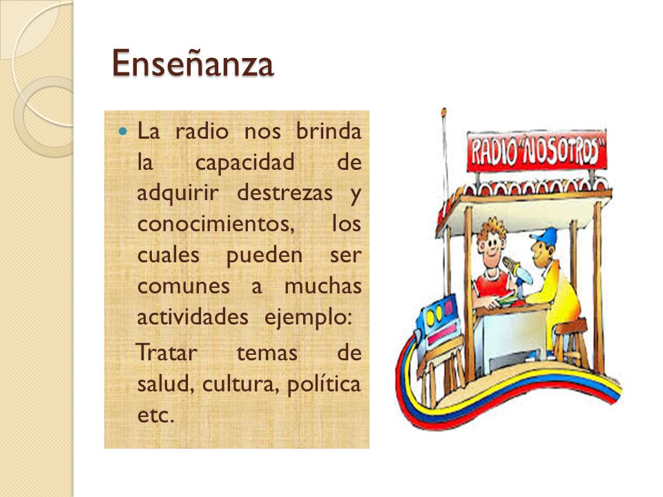 Enseñanza La radio nos brinda la capacidad de adquirir destrezas y conocimientos, los cuales pueden ser comunes a muchas actividades ejemplo: