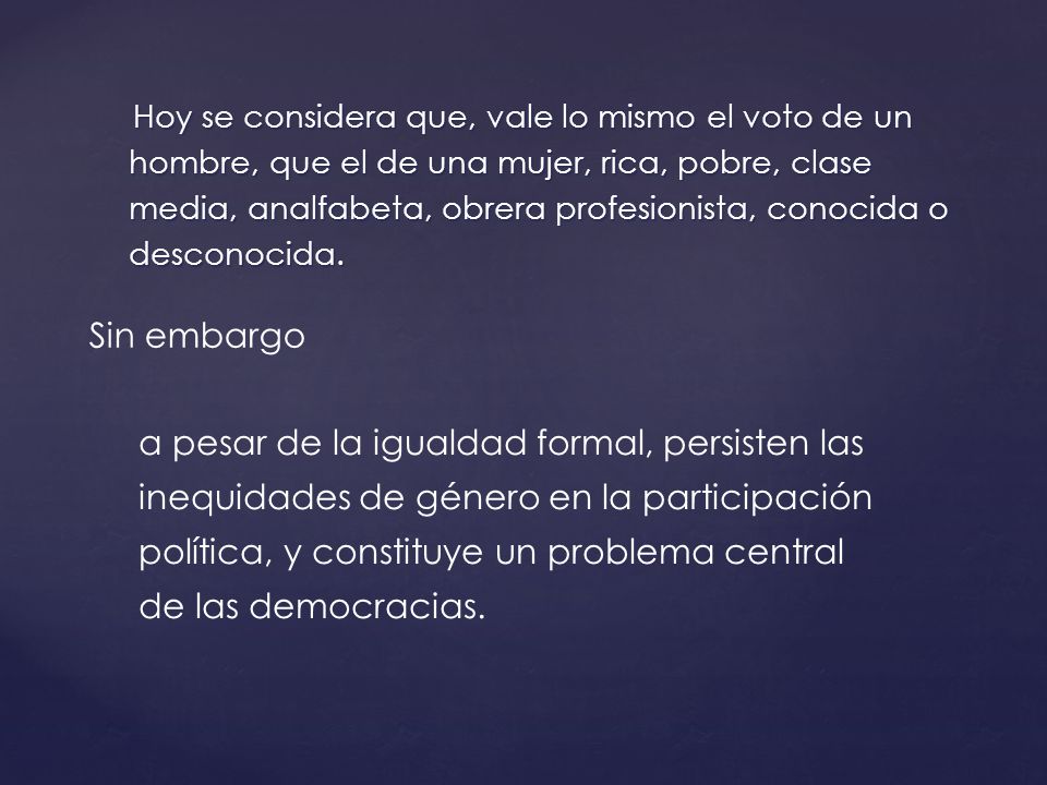 Hoy se considera que, vale lo mismo el voto de un hombre, que el de una mujer, rica, pobre, clase media, analfabeta, obrera profesionista, conocida o desconocida.