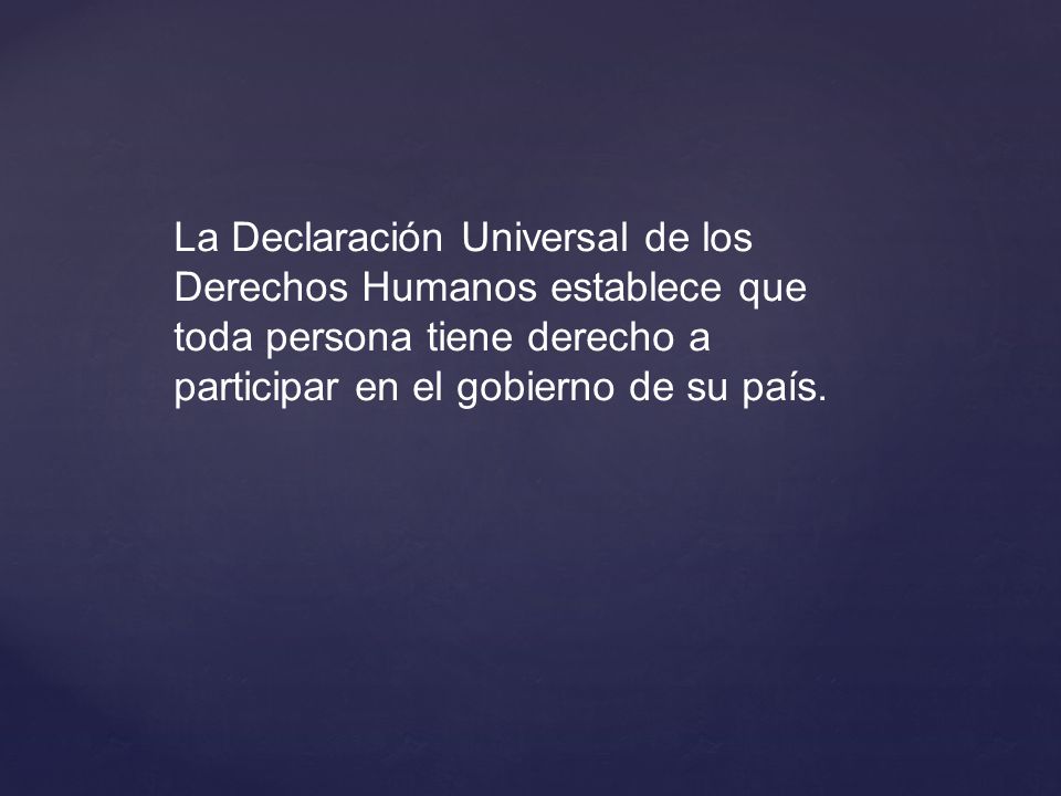La Declaración Universal de los Derechos Humanos establece que toda persona tiene derecho a participar en el gobierno de su país.