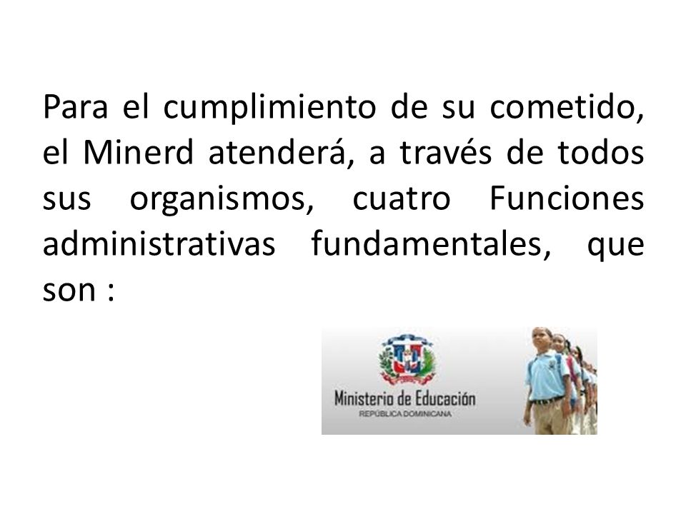 Para el cumplimiento de su cometido, el Minerd atenderá, a través de todos sus organismos, cuatro Funciones administrativas fundamentales, que son :