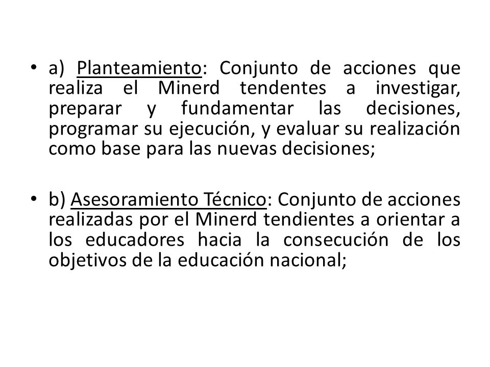 a) Planteamiento: Conjunto de acciones que realiza el Minerd tendentes a investigar, preparar y fundamentar las decisiones, programar su ejecución, y evaluar su realización como base para las nuevas decisiones;