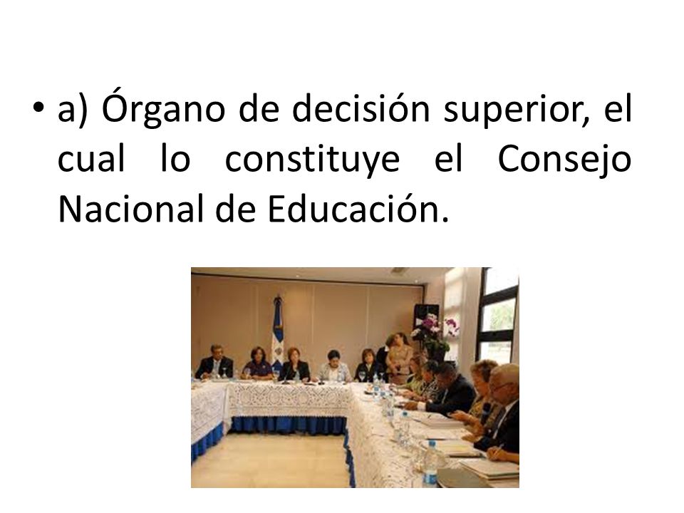 a) Órgano de decisión superior, el cual lo constituye el Consejo Nacional de Educación.
