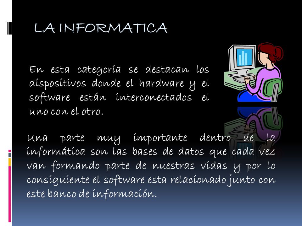LA INFORMATICA En esta categoría se destacan los dispositivos donde el hardware y el software están interconectados el uno con el otro.