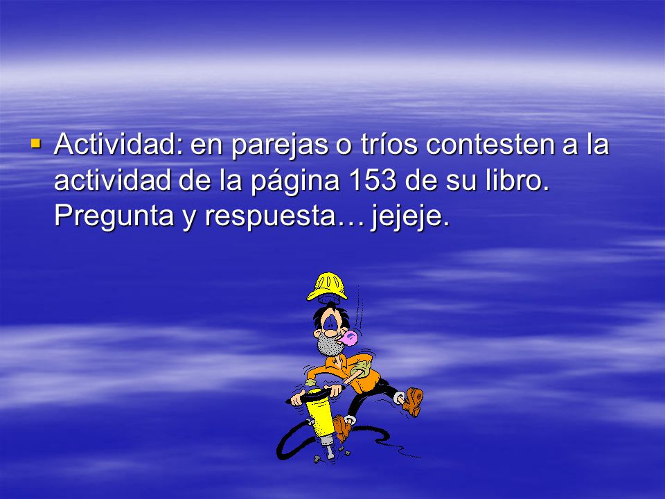 Actividad: en parejas o tríos contesten a la actividad de la página 153 de su libro.
