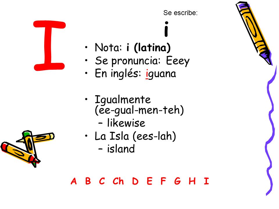 I Nota: i (latina) Se pronuncia: Eeey En inglés: iguana