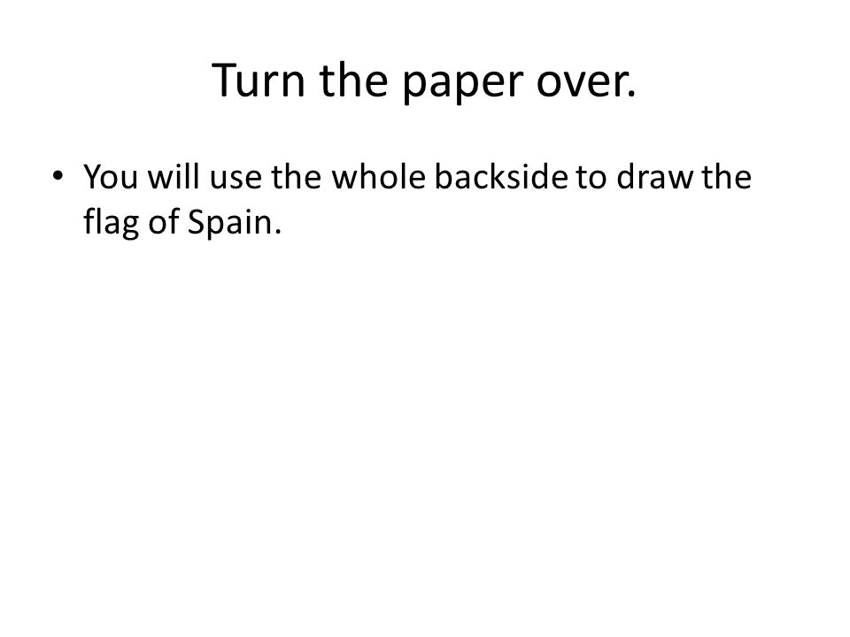 Turn the paper over. You will use the whole backside to draw the flag of Spain.