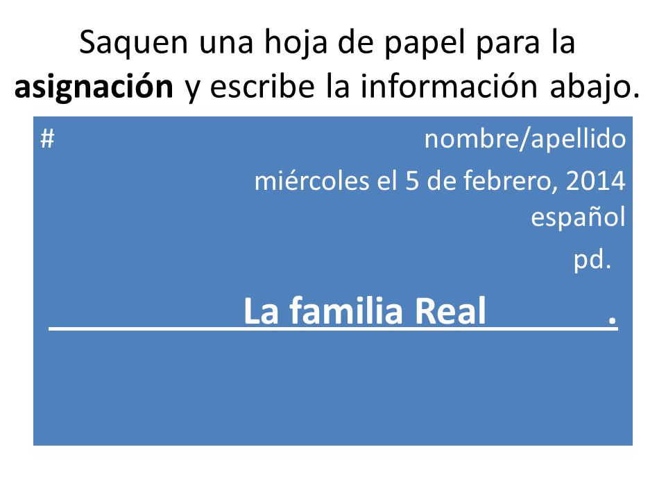 Saquen una hoja de papel para la asignación y escribe la información abajo.
