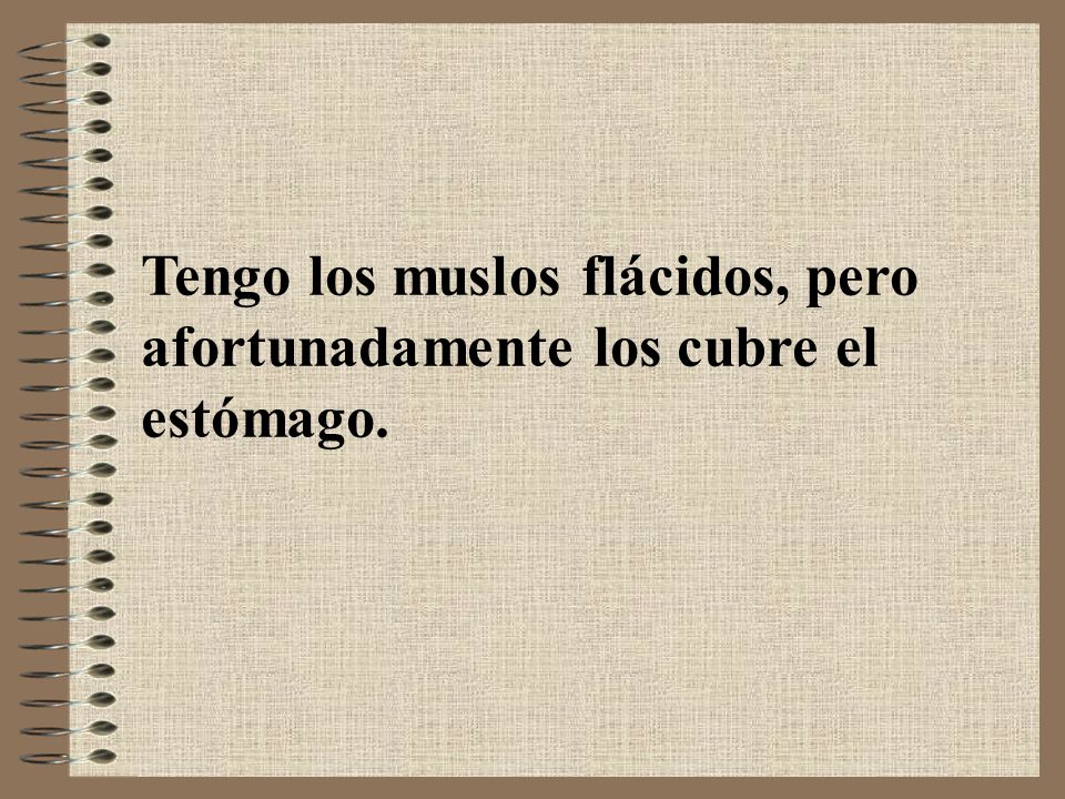 Tengo los muslos flácidos, pero afortunadamente los cubre el estómago.