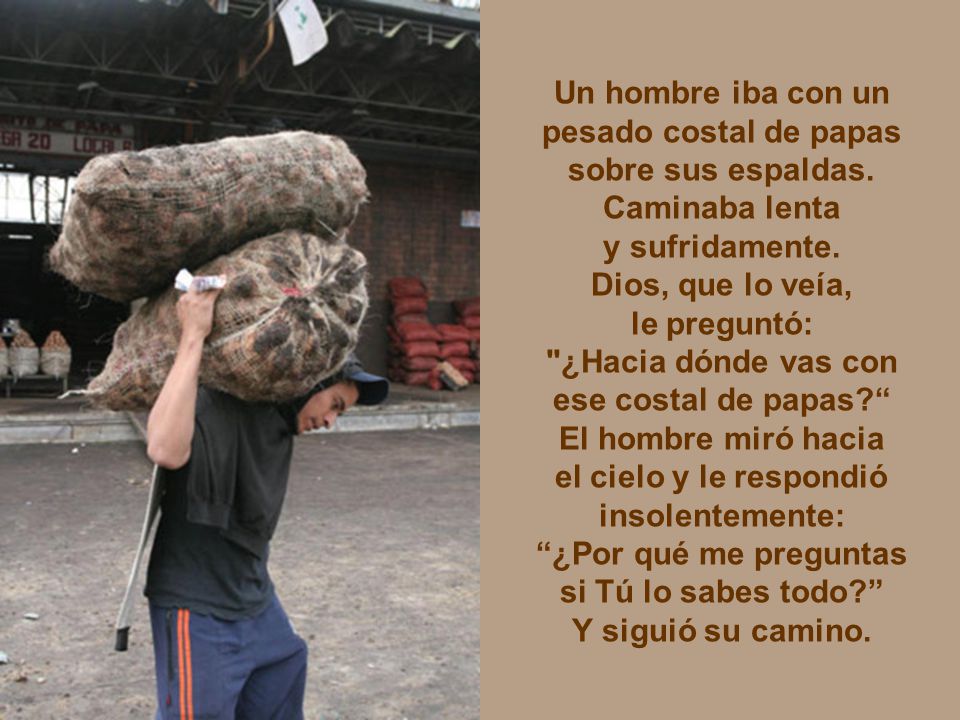 Un hombre iba con un pesado costal de papas. sobre sus espaldas. Caminaba lenta. y sufridamente.
