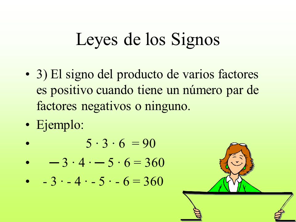 Leyes de los Signos 3) El signo del producto de varios factores es positivo cuando tiene un número par de factores negativos o ninguno.