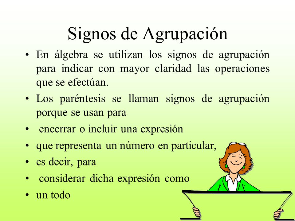 Signos de Agrupación En álgebra se utilizan los signos de agrupación para indicar con mayor claridad las operaciones que se efectúan.