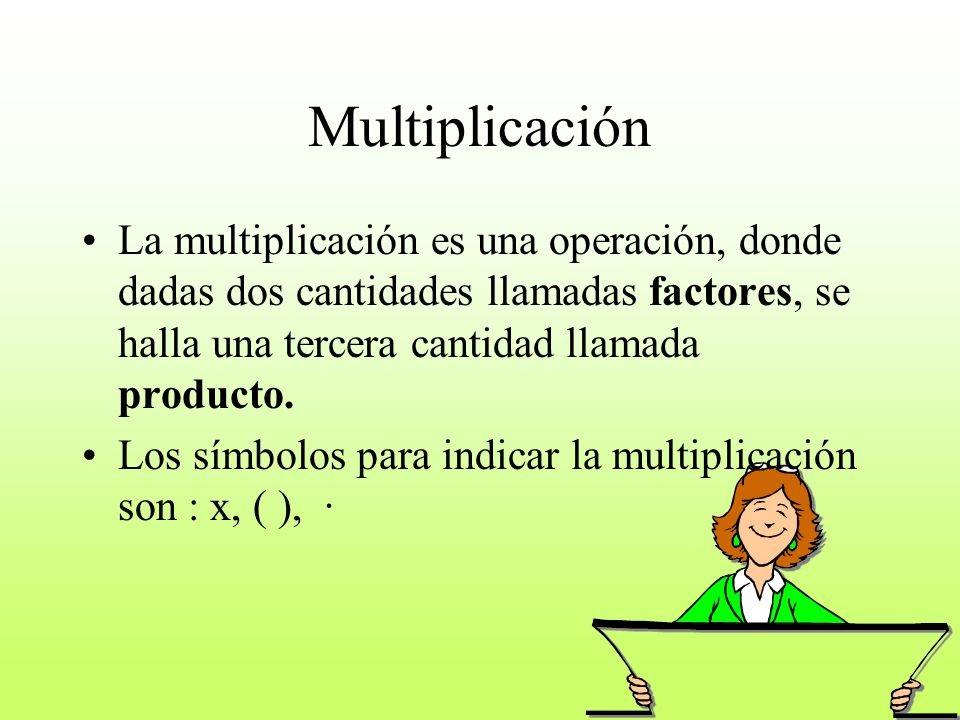 Multiplicación La multiplicación es una operación, donde dadas dos cantidades llamadas factores, se halla una tercera cantidad llamada producto.