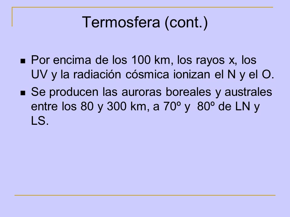 Termosfera (cont.) Por encima de los 100 km, los rayos x, los UV y la radiación cósmica ionizan el N y el O.