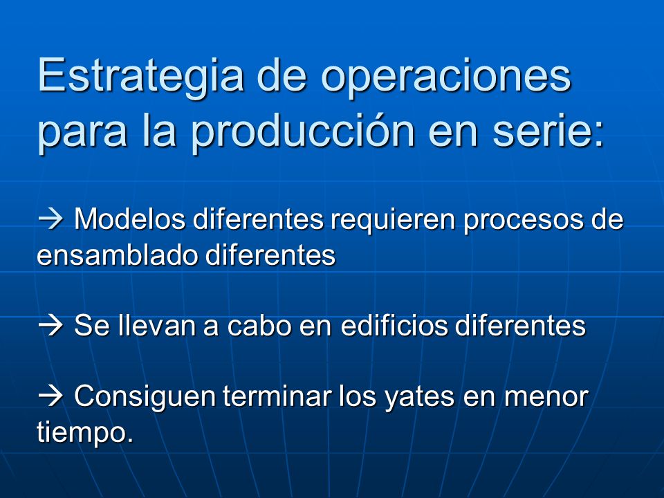 Estrategia de operaciones para la producción en serie:  Modelos diferentes requieren procesos de ensamblado diferentes  Se llevan a cabo en edificios diferentes  Consiguen terminar los yates en menor tiempo.