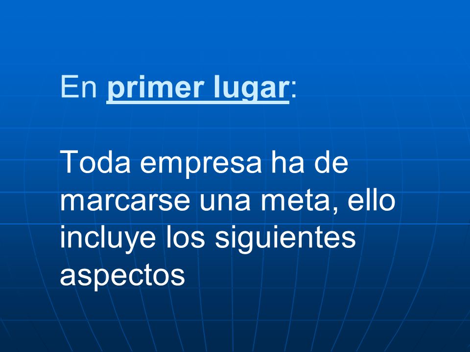 En primer lugar: Toda empresa ha de marcarse una meta, ello incluye los siguientes aspectos