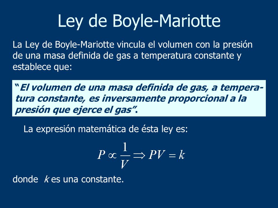 Ley de Boyle-Mariotte La Ley de Boyle-Mariotte vincula el volumen con la presión de una masa definida de gas a temperatura constante y establece que: