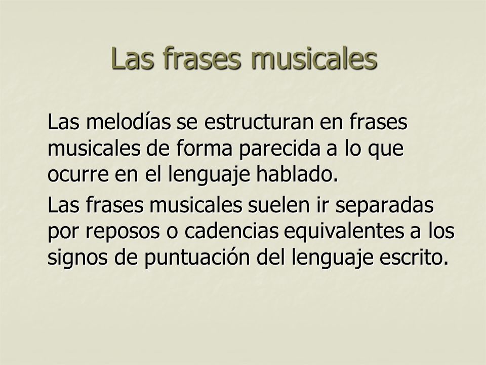 Las frases musicales Las melodías se estructuran en frases musicales de forma parecida a lo que ocurre en el lenguaje hablado.