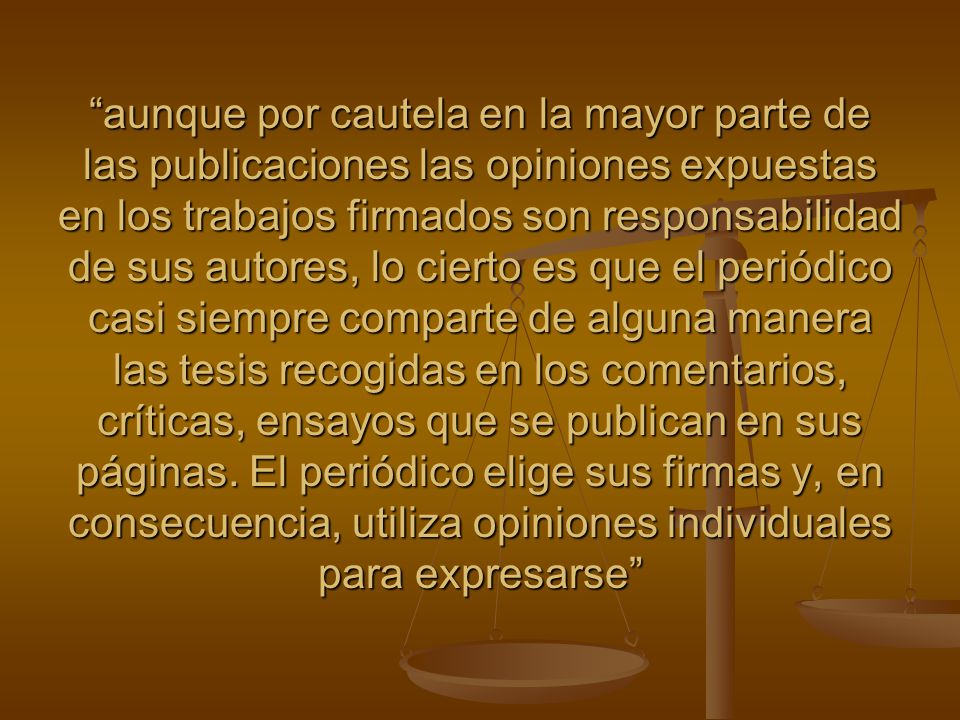 aunque por cautela en la mayor parte de las publicaciones las opiniones expuestas en los trabajos firmados son responsabilidad de sus autores, lo cierto es que el periódico casi siempre comparte de alguna manera las tesis recogidas en los comentarios, críticas, ensayos que se publican en sus páginas.