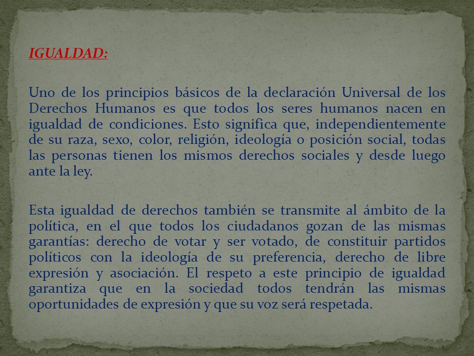 IGUALDAD: Uno de los principios básicos de la declaración Universal de los Derechos Humanos es que todos los seres humanos nacen en igualdad de condiciones.