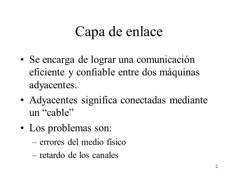 Capa de enlace Se encarga de lograr una comunicación eficiente y confiable entre dos máquinas adyacentes.