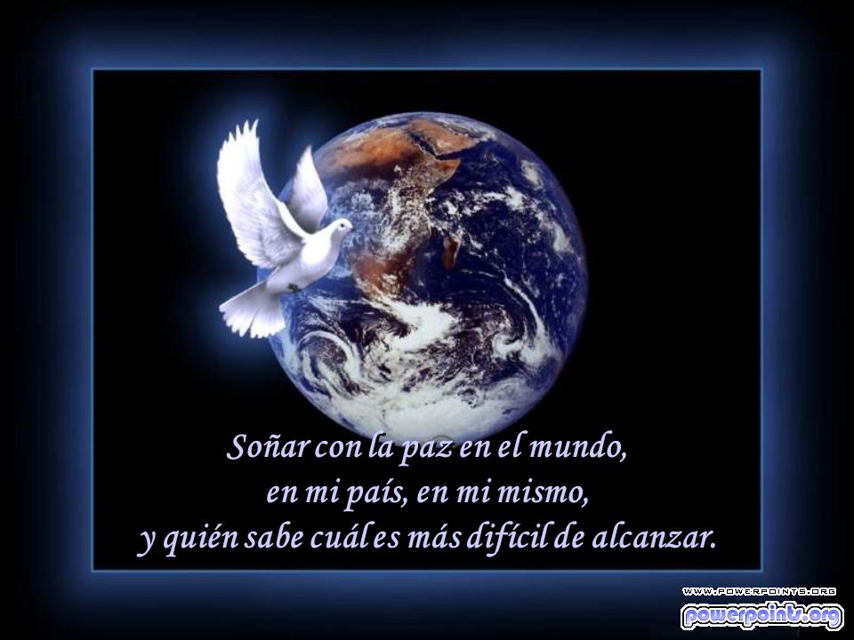 Soñar con la paz en el mundo, en mi país, en mi mismo, y quién sabe cuál es más difícil de alcanzar.