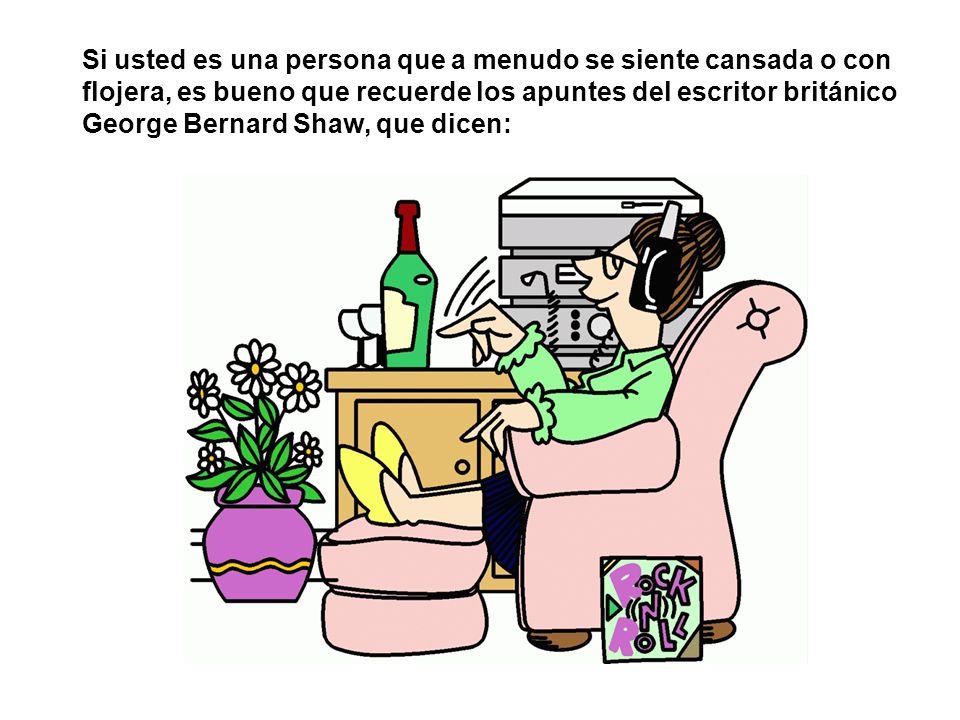 Si usted es una persona que a menudo se siente cansada o con flojera, es bueno que recuerde los apuntes del escritor británico George Bernard Shaw, que dicen:
