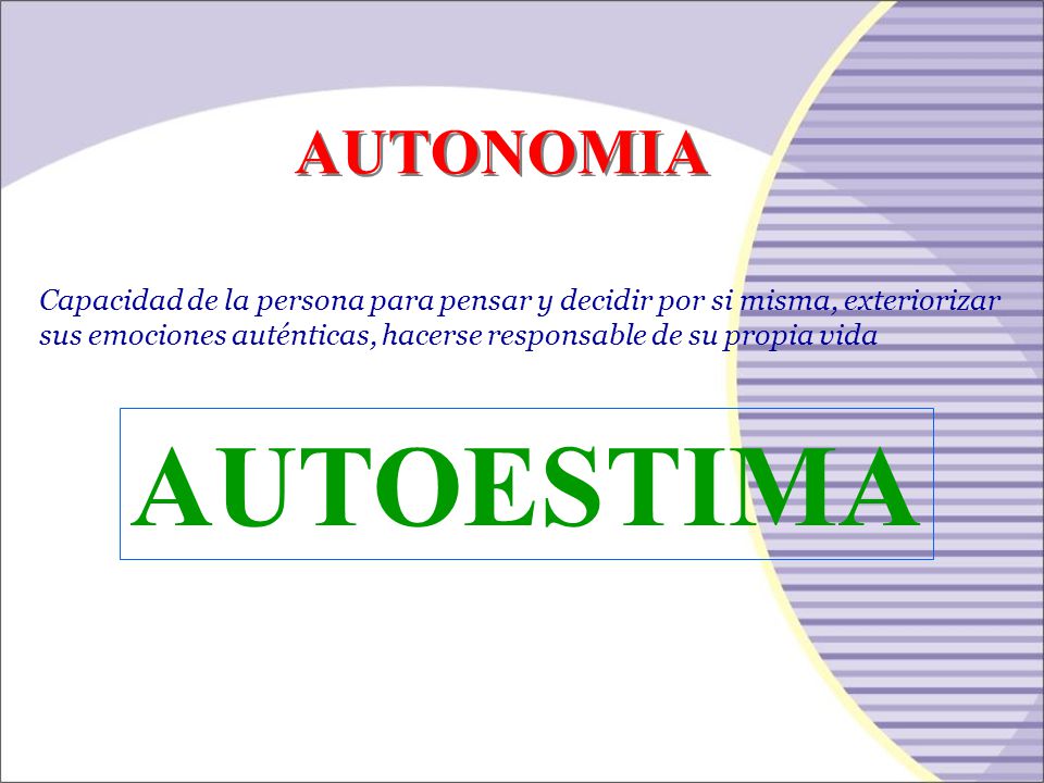 AUTONOMIA Capacidad de la persona para pensar y decidir por si misma, exteriorizar sus emociones auténticas, hacerse responsable de su propia vida.