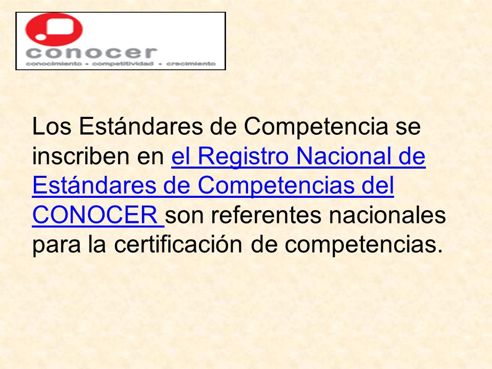 Los Estándares de Competencia se inscriben en el Registro Nacional de Estándares de Competencias del CONOCER son referentes nacionales para la certificación de competencias.