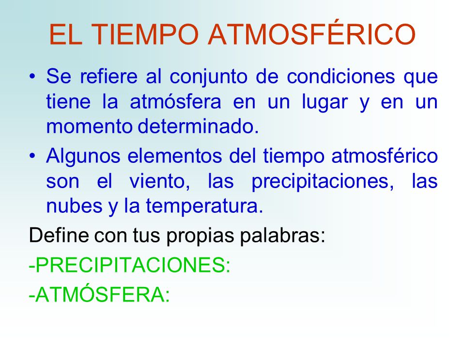 EL TIEMPO ATMOSFÉRICO Se refiere al conjunto de condiciones que tiene la atmósfera en un lugar y en un momento determinado.