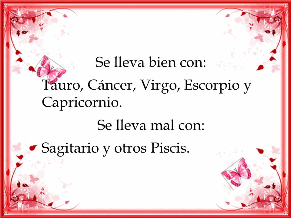 Tauro, Cáncer, Virgo, Escorpio y Capricornio. Se lleva mal con: