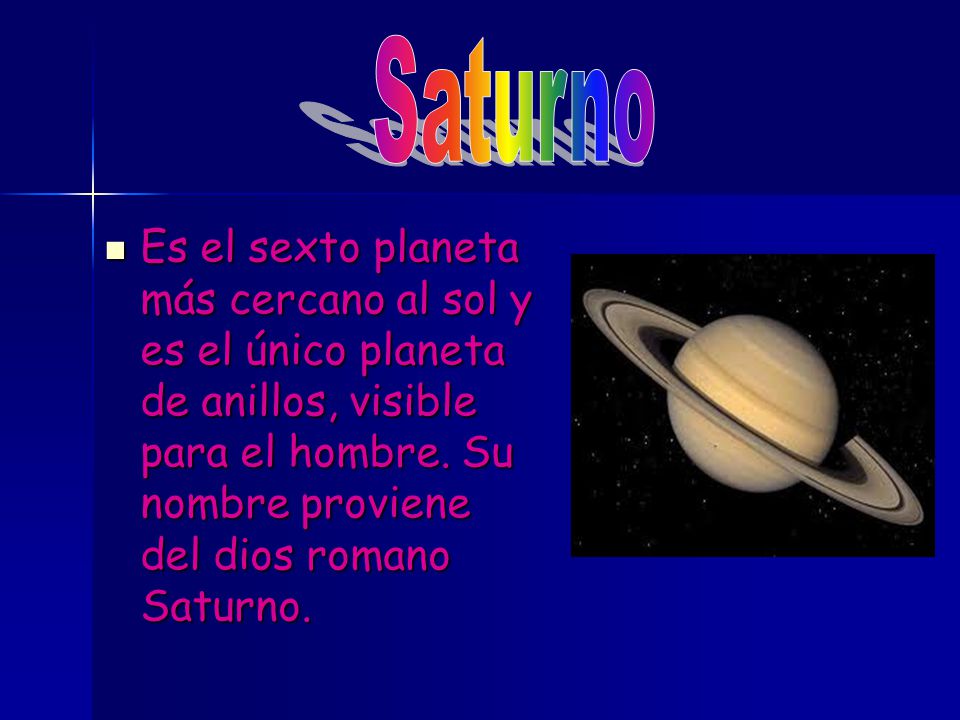 Saturno Es el sexto planeta más cercano al sol y es el único planeta de anillos, visible para el hombre.