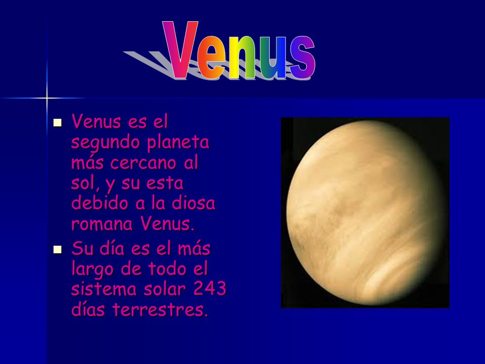 Venus Venus es el segundo planeta más cercano al sol, y su esta debido a la diosa romana Venus.