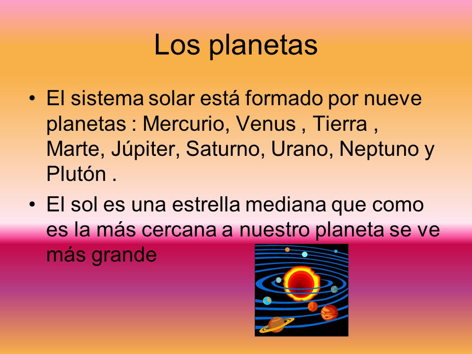 Los planetas El sistema solar está formado por nueve planetas : Mercurio, Venus , Tierra , Marte, Júpiter, Saturno, Urano, Neptuno y Plutón .