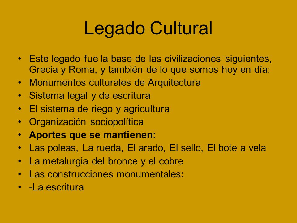 Legado Cultural Este legado fue la base de las civilizaciones siguientes, Grecia y Roma, y también de lo que somos hoy en día: