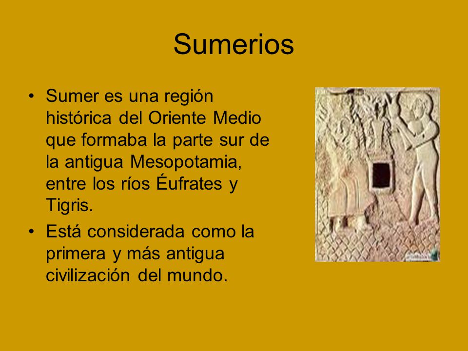 Sumerios Sumer es una región histórica del Oriente Medio que formaba la parte sur de la antigua Mesopotamia, entre los ríos Éufrates y Tigris.