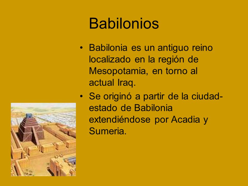 Babilonios Babilonia es un antiguo reino localizado en la región de Mesopotamia, en torno al actual Iraq.