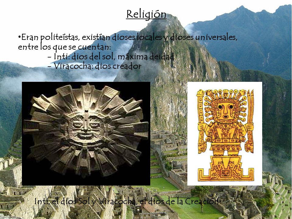 Religión Eran politeístas, existían dioses locales y dioses universales, entre los que se cuentan: - Inti: dios del sol, máxima deidad.