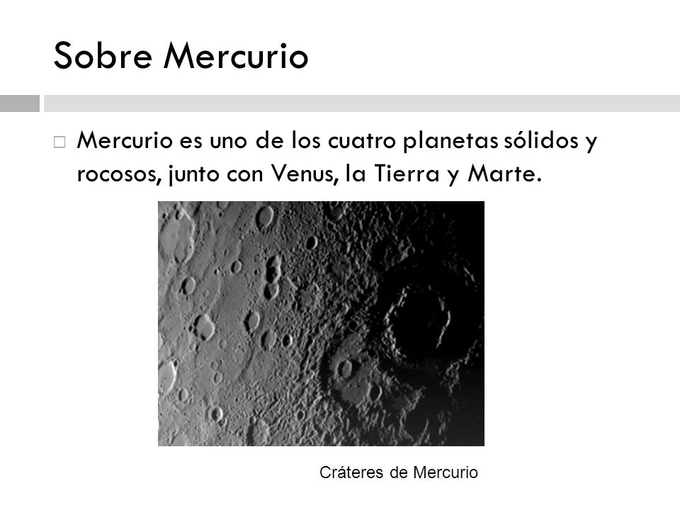 Sobre Mercurio Mercurio es uno de los cuatro planetas sólidos y rocosos, junto con Venus, la Tierra y Marte.