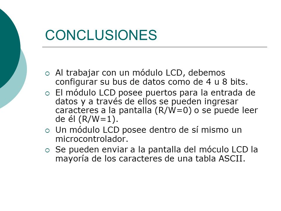 CONCLUSIONES Al trabajar con un módulo LCD, debemos configurar su bus de datos como de 4 u 8 bits.