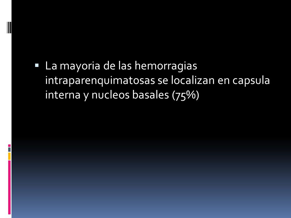 La mayoria de las hemorragias intraparenquimatosas se localizan en capsula interna y nucleos basales (75%)