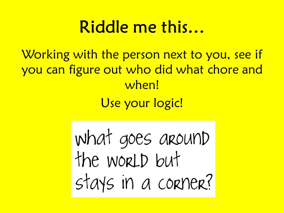 Riddle me this… Working with the person next to you, see if you can figure out who did what chore and when.