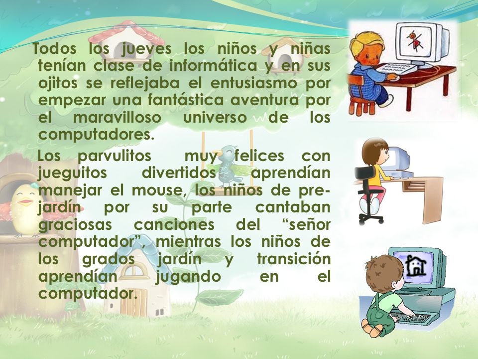 Todos los jueves los niños y niñas tenían clase de informática y en sus ojitos se reflejaba el entusiasmo por empezar una fantástica aventura por el maravilloso universo de los computadores.