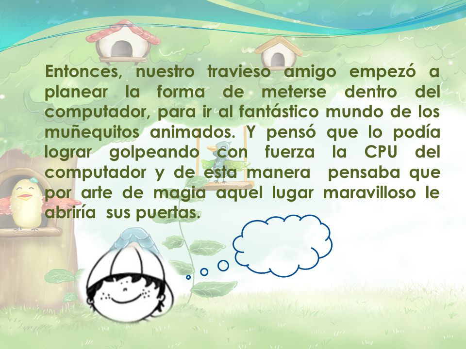 Entonces, nuestro travieso amigo empezó a planear la forma de meterse dentro del computador, para ir al fantástico mundo de los muñequitos animados.