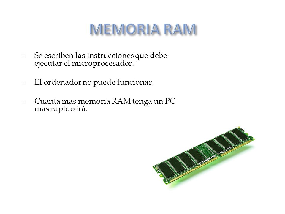 MEMORIA RAM Se escriben las instrucciones que debe ejecutar el microprocesador. El ordenador no puede funcionar.