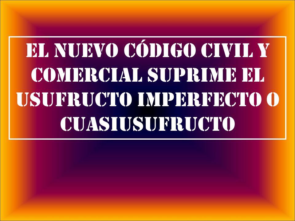 EL NUEVO CÓDIGO CIVIL Y COMERCIAL SUPRIME EL USUFRUCTO IMPERFECTO O CUASIUSUFRUCTO