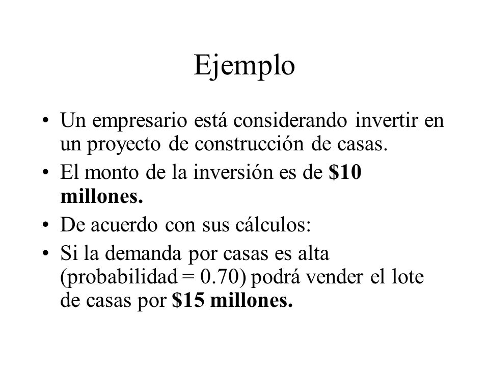 Ejemplo Un empresario está considerando invertir en un proyecto de construcción de casas. El monto de la inversión es de $10 millones.