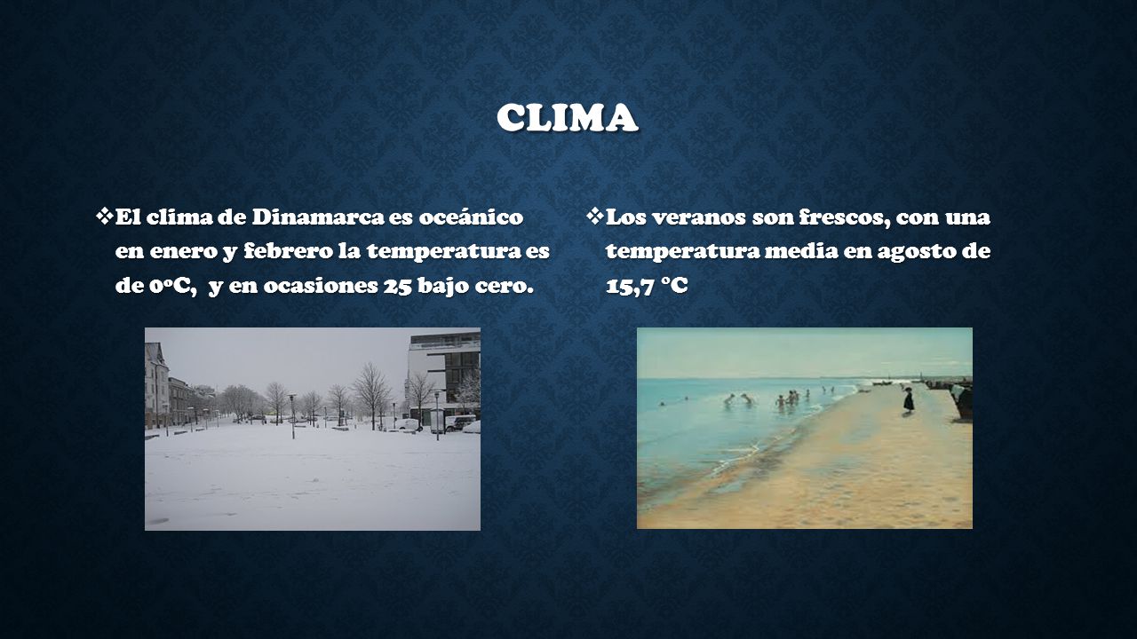 clima El clima de Dinamarca es oceánico en enero y febrero la temperatura es de 0ºC, y en ocasiones 25 bajo cero.