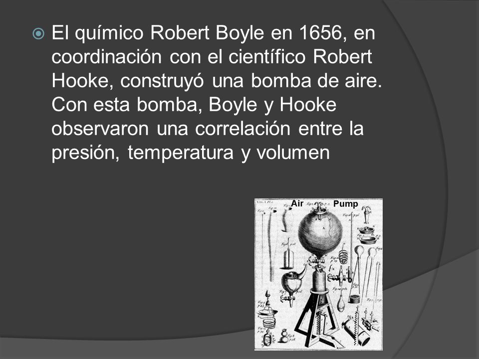 El químico Robert Boyle en 1656, en coordinación con el científico Robert Hooke, construyó una bomba de aire.