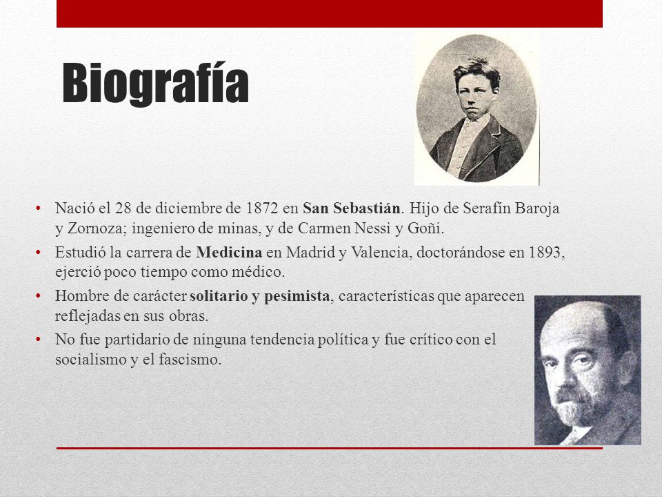 Biografía Nació el 28 de diciembre de 1872 en San Sebastián. Hijo de Serafín Baroja y Zornoza; ingeniero de minas, y de Carmen Nessi y Goñi.