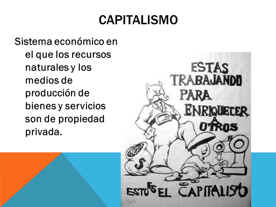 CAPITALISMO Sistema económico en el que los recursos naturales y los medios de producción de bienes y servicios son de propiedad privada.